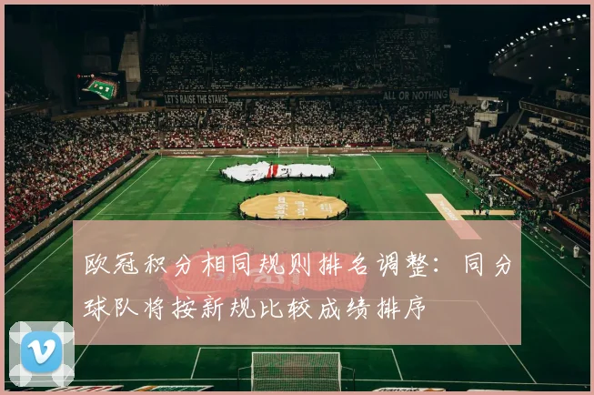 欧冠积分相同规则排名调整：同分球队将按新规比较成绩排序