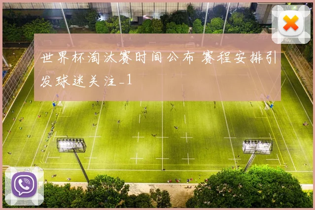 世界杯淘汰赛时间公布 赛程安排引发球迷关注_1