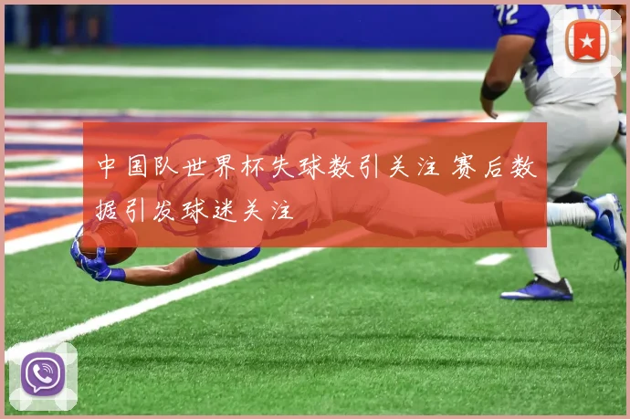 中国队世界杯失球数引关注 赛后数据引发球迷关注