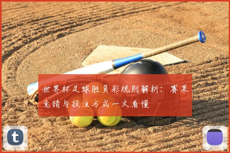 世界杯足球胜负彩规则解析：赛果竞猜与投注方式一文看懂
