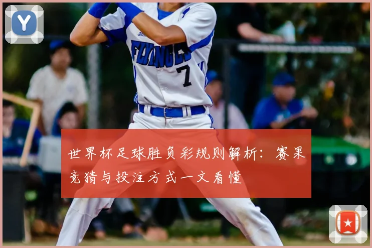 世界杯足球胜负彩规则解析：赛果竞猜与投注方式一文看懂
