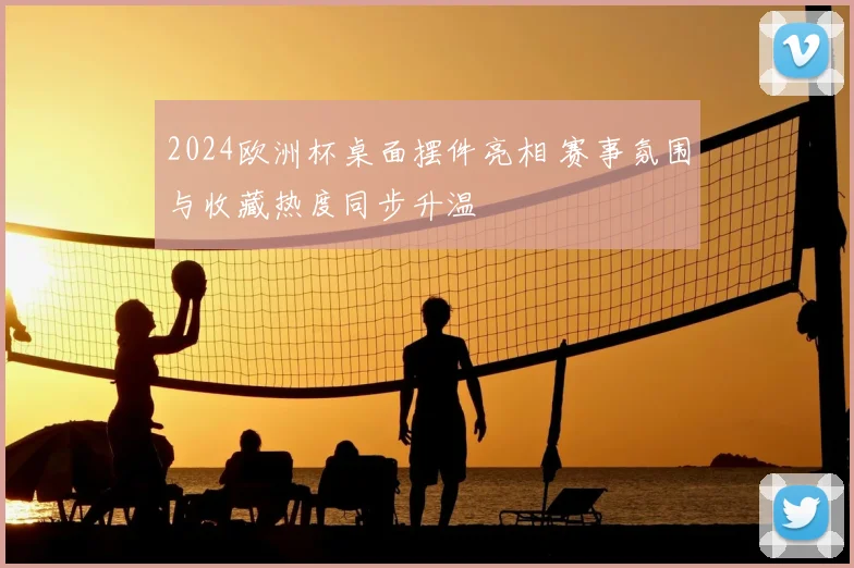 2024欧洲杯桌面摆件亮相 赛事氛围与收藏热度同步升温