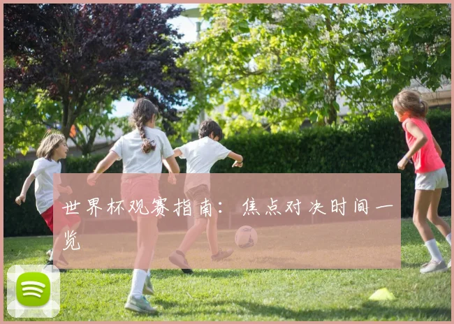 世界杯观赛指南:焦点对决时间一览