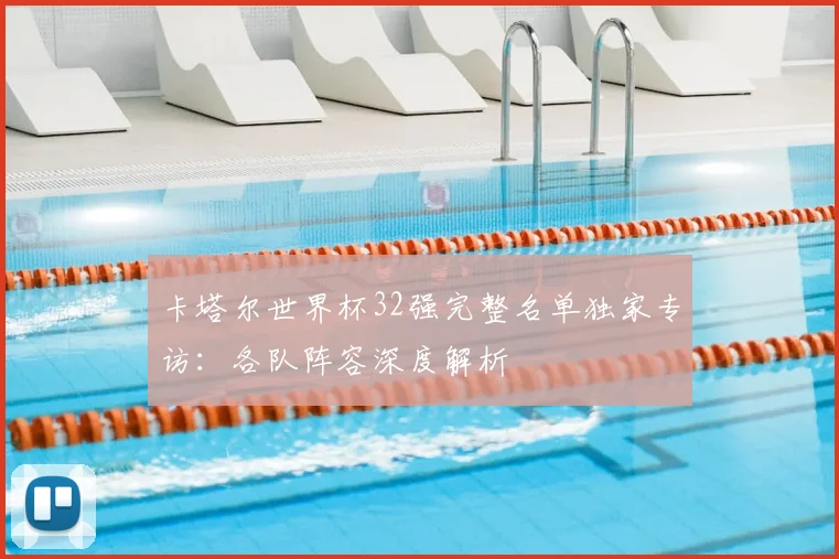 卡塔尔世界杯32强完整名单独家专访：各队阵容深度解析