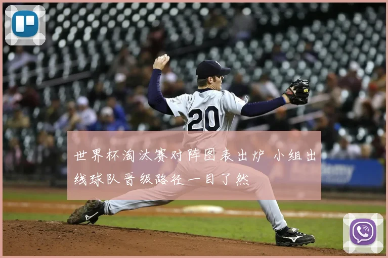 世界杯淘汰赛对阵图表出炉 小组出线球队晋级路径一目了然