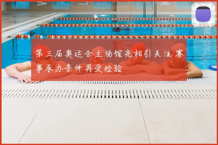 第三届奥运会主场馆亮相引关注 赛事承办条件再受检验